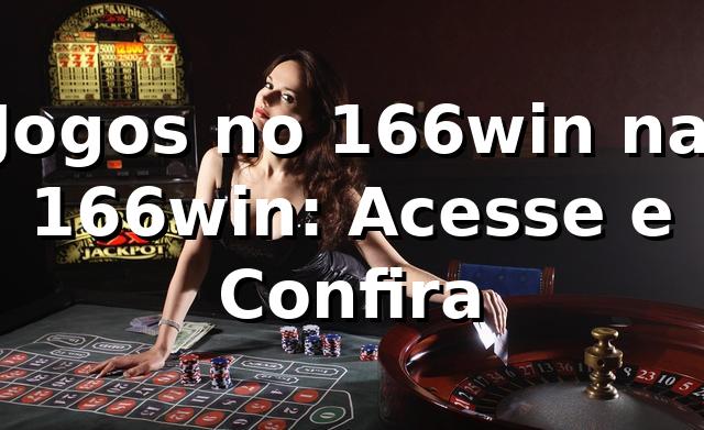 Jogos no 166win na 166win: Acesse e Confira